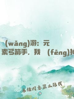 網(wǎng)游：元素弓箭手，我為風(fēng)神掌控者