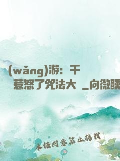 網(wǎng)游：千萬別惹怒了咒法大師