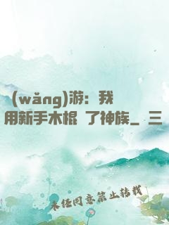 網(wǎng)游：我用新手木棍滅了神族
