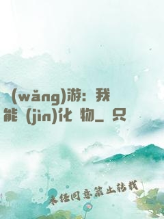 網(wǎng)游：我能進(jìn)化萬物
