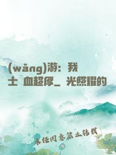 網(wǎng)游：我騎士號血超厚