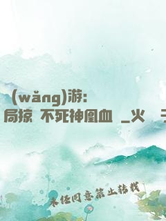 網(wǎng)游：開局掠奪不死神凰血脈