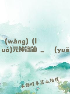 網(wǎng)絡(luò)元神修仙記