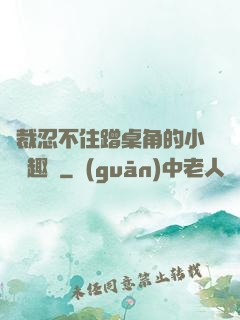 總裁忍不住蹭桌角的小說筆趣閣