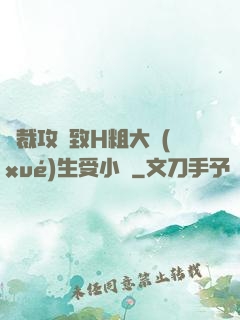 總裁攻緊致H粗大學(xué)生受小說