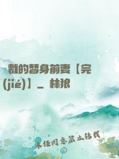 總裁的替身前妻【完結(jié)】