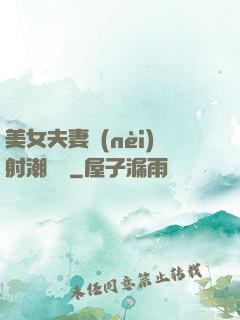 美女夫妻內(nèi)射潮視頻