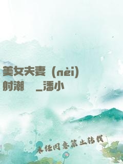 美女夫妻內(nèi)射潮視頻