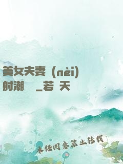 美女夫妻內(nèi)射潮視頻