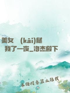美女張開(kāi)腿讓我了一夜