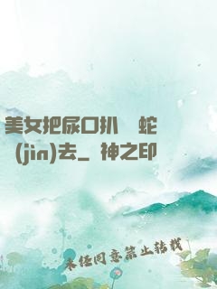 美女把尿口扒開讓蛇鉆進(jìn)去