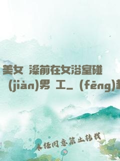 美女沖澡前在女浴室碰見(jiàn)男員工