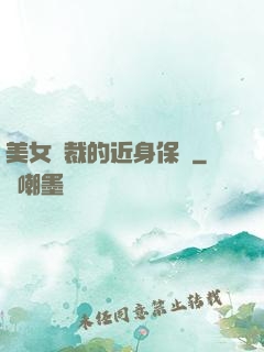 美女總裁的近身保鏢