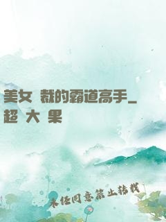 美女總裁的霸道高手