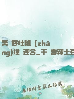 美婦吞吐粗長(zhǎng)撞擊迎合