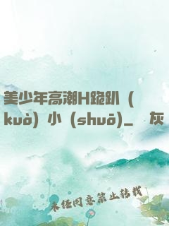 美少年高潮H跪趴擴(kuò)張小說(shuō)