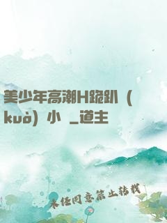 美少年高潮H跪趴擴(kuò)張小說
