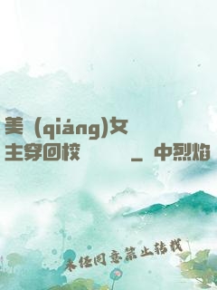 美強(qiáng)女主穿回校園變戀愛腦