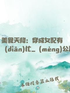 美食天降：穿成女配有點(diǎn)忙