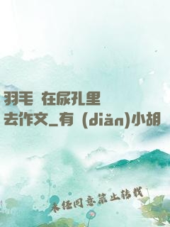 羽毛筆在尿孔里劃來劃去作文