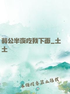 翁公半夜吃我下面