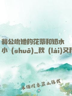 翁公吮她的花蒂和奶水小說(shuō)