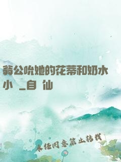 翁公吮她的花蒂和奶水小說