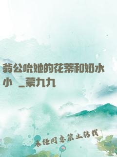 翁公吮她的花蒂和奶水小說