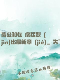 翁公和在廚房猛烈進(jìn)出最新章節(jié)