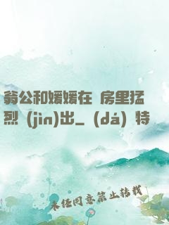 翁公和媛媛在廚房里猛烈進(jìn)出