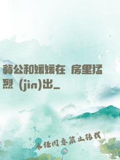 翁公和媛媛在廚房里猛烈進(jìn)出