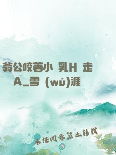 翁公咬著小嬌乳H邊走邊歡A