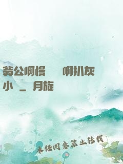 翁公啊慢點輕點啊扒灰小說