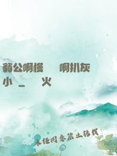 翁公啊慢點輕點啊扒灰小說