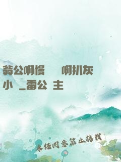 翁公啊慢點輕點啊扒灰小說