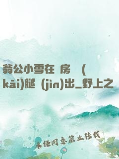 翁公小雪在廚房張開(kāi)腿進(jìn)出