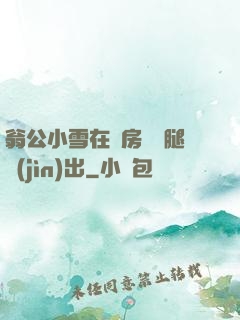 翁公小雪在廚房張開腿進(jìn)出
