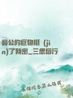 翁公的巨物挺進(jìn)了我密