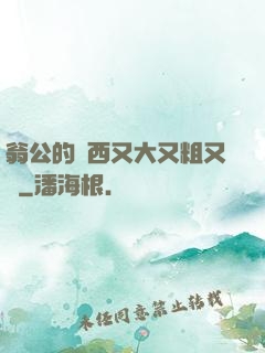 翁公的東西又大又粗又長
