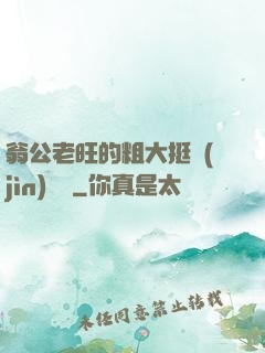 翁公老旺的粗大挺進(jìn)曉瑩