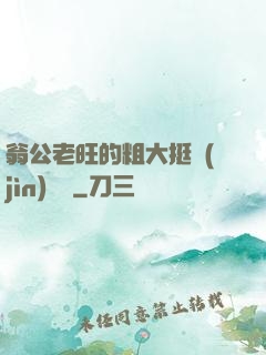 翁公老旺的粗大挺進(jìn)曉瑩