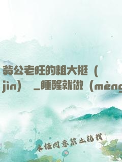 翁公老旺的粗大挺進(jìn)曉瑩