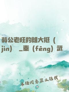 翁公老旺的粗大挺進(jìn)曉瑩
