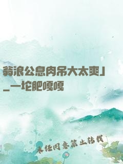 翁浪公息肉吊大太爽J
