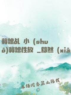 翁熄乩倫小說(shuō)翁熄性放縱