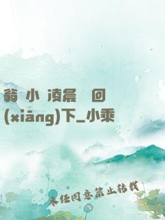 翁與小瑩凌晨歡愛回鄉(xiāng)下