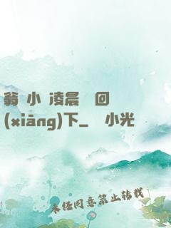 翁與小瑩凌晨歡愛回鄉(xiāng)下