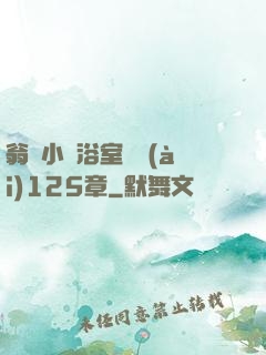 翁與小瑩浴室歡愛(ài)125章