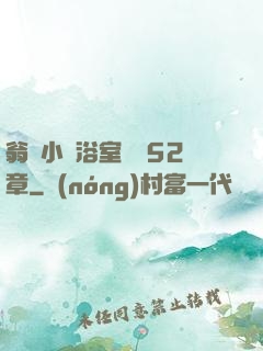 翁與小瑩浴室歡愛52章
