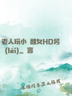 老人玩小處雌女HD另類(lèi)